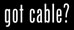Got Cable?